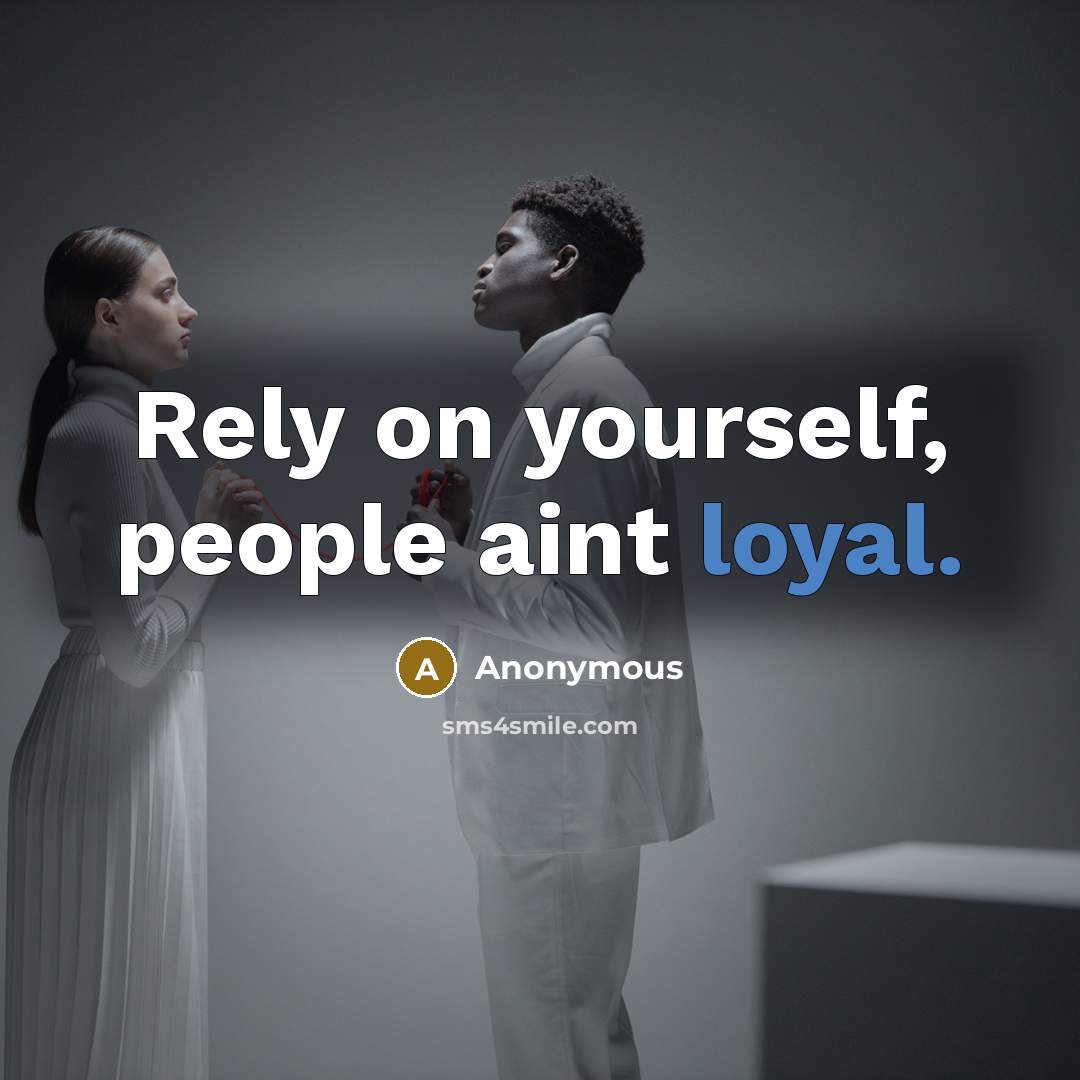“Rely on yourself, people aint loyal.” quote by Anonymous