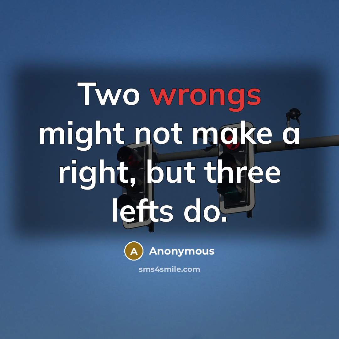 “Two wrongs might not make a right, but three lefts do.” quote by Anonymous