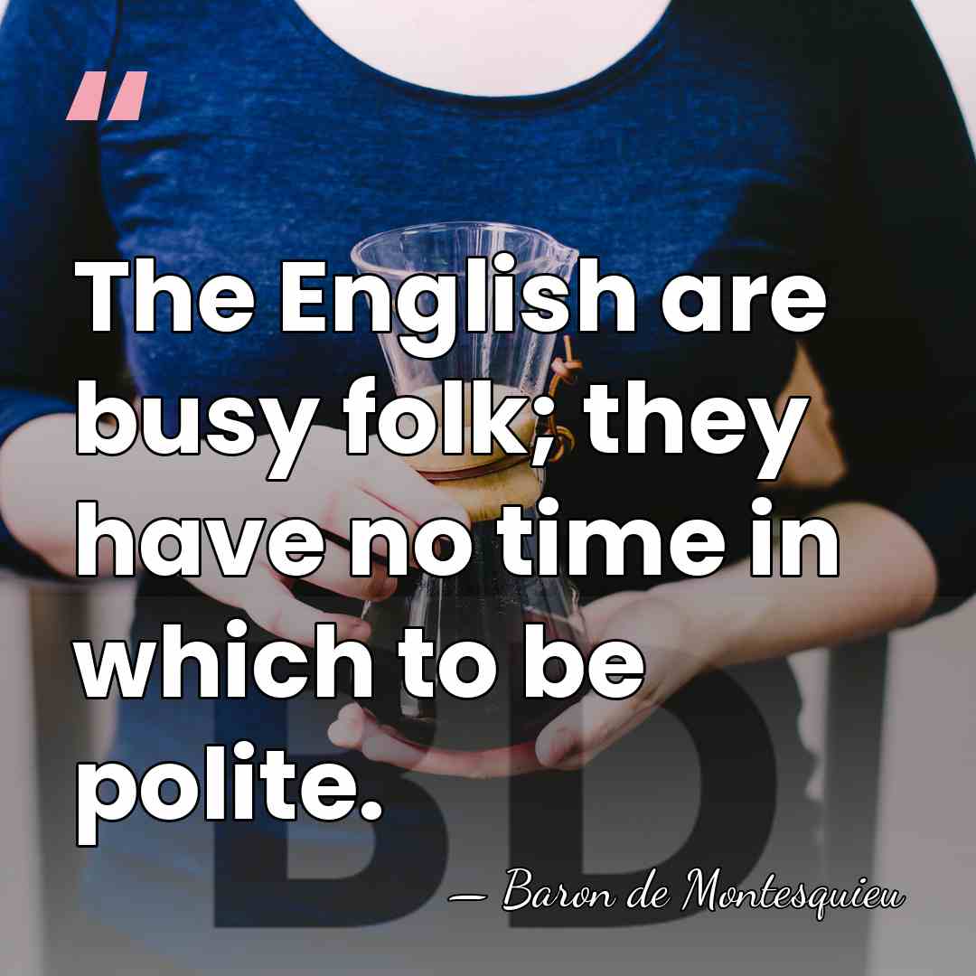 The English are busy folk; they have no time in which to&hellip; - Baron de Montesquieu