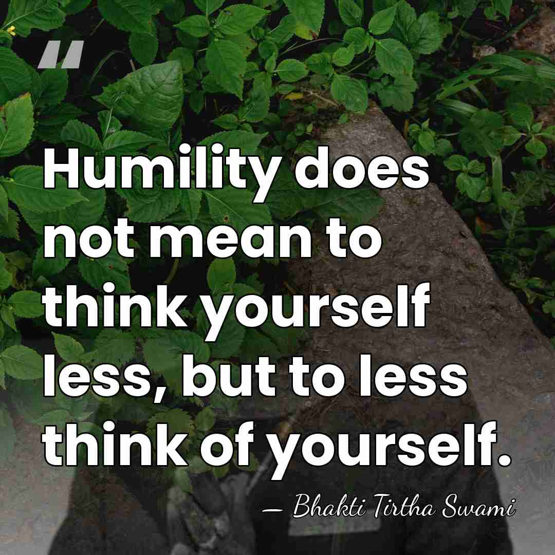 Humility does not mean to think yourself less, but to less think&hellip; - Bhakti Tirtha Swami