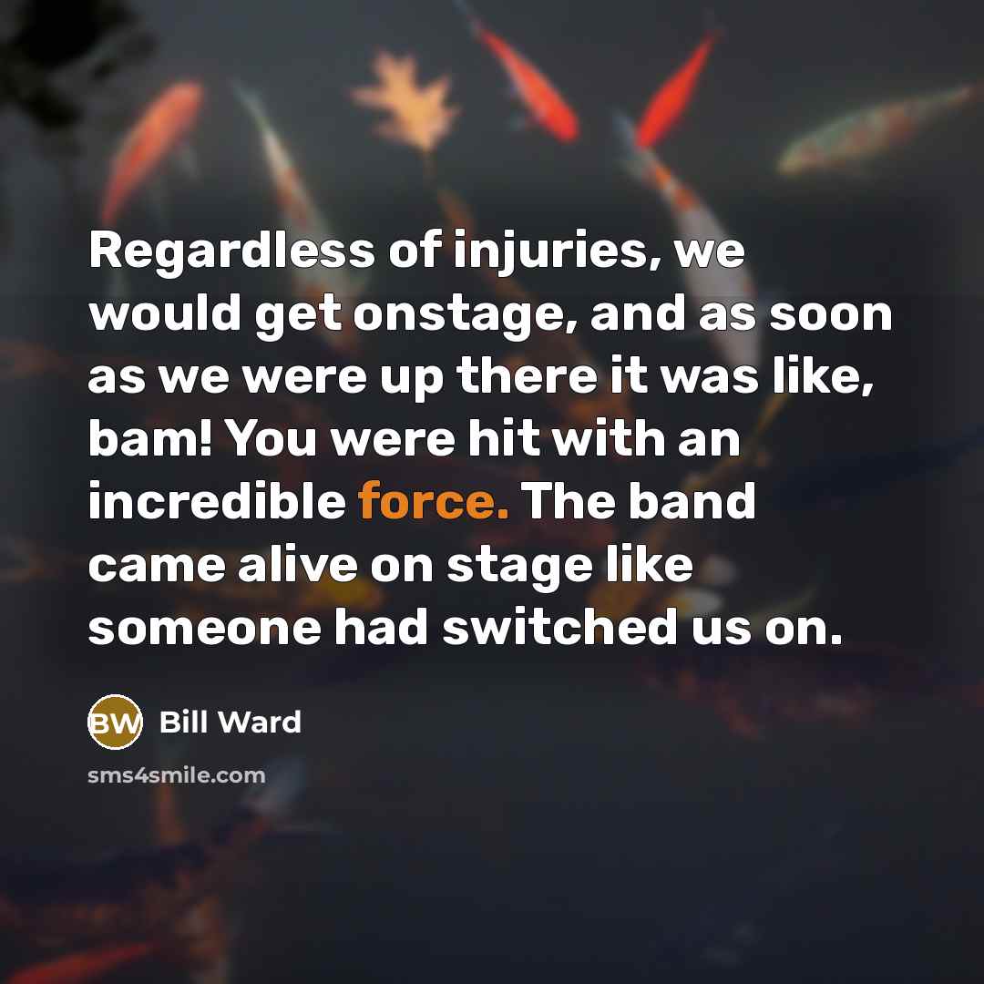 “Regardless of injuries, we would get onstage, and as soon…” quote by Bill Ward