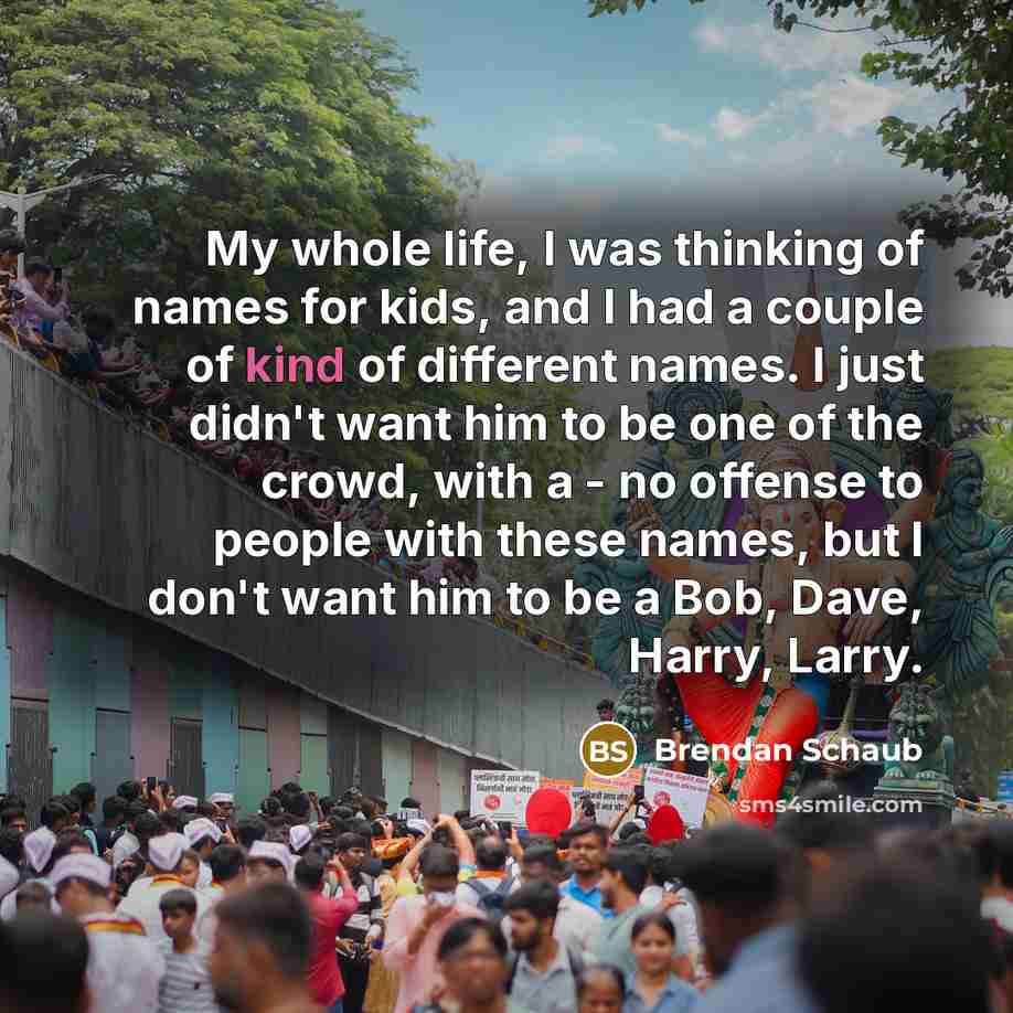 “My whole life, I was thinking of names for kids,…” quote by Brendan Schaub
