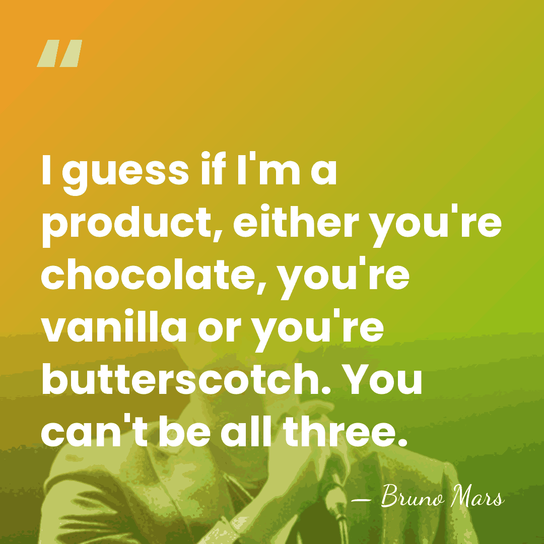 I guess if I'm a product, either you're chocolate, you're vanilla or&hellip; - Bruno Mars