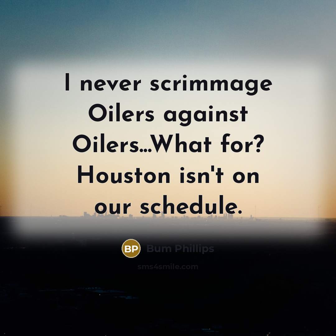 “I never scrimmage Oilers against Oilers...What for? Houston isn't on…” quote by Bum Phillips