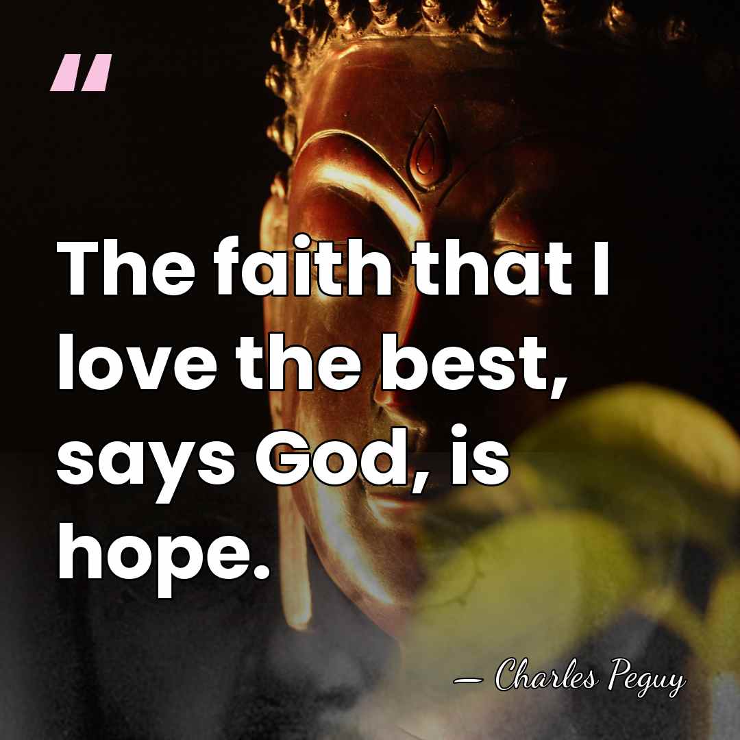 The faith that I love the best, says God, is hope. - Charles Peguy