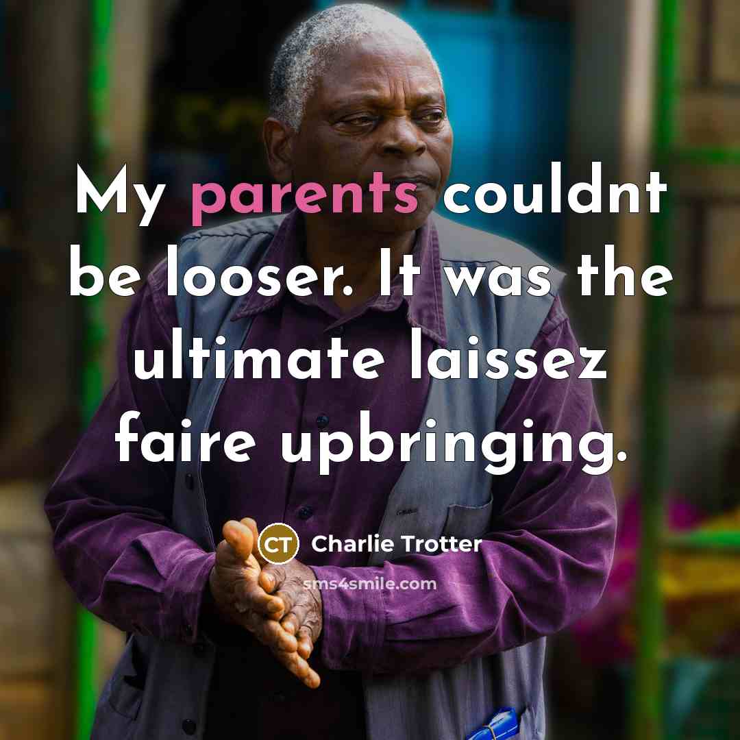 “My parents couldnt be looser. It was the ultimate laissez faire upbringing.” quote by Charlie Trotter