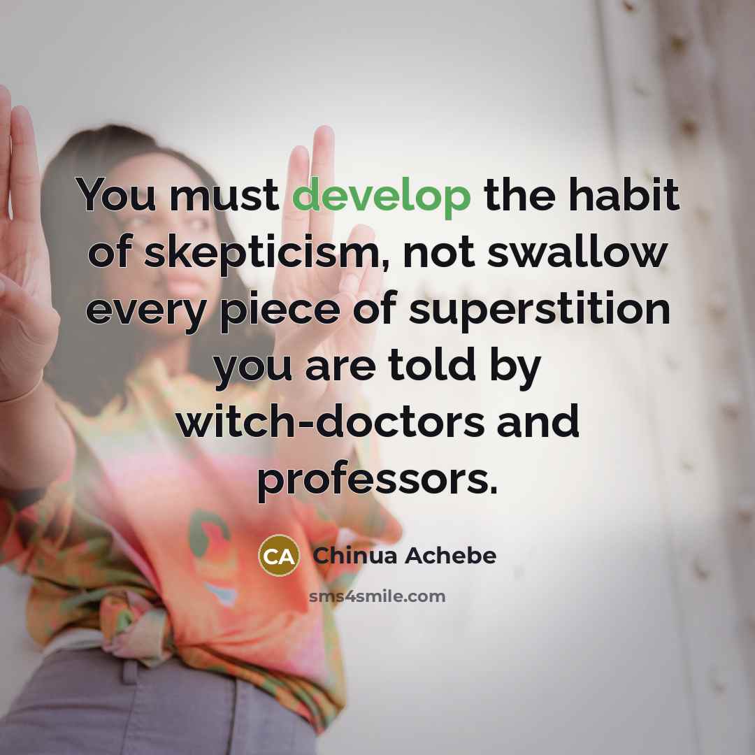 “You must develop the habit of skepticism, not swallow every…” quote by Chinua Achebe