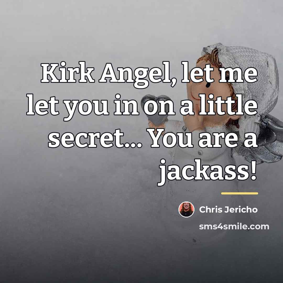 “Kirk Angel, let me let you in on a little…” quote by Chris Jericho