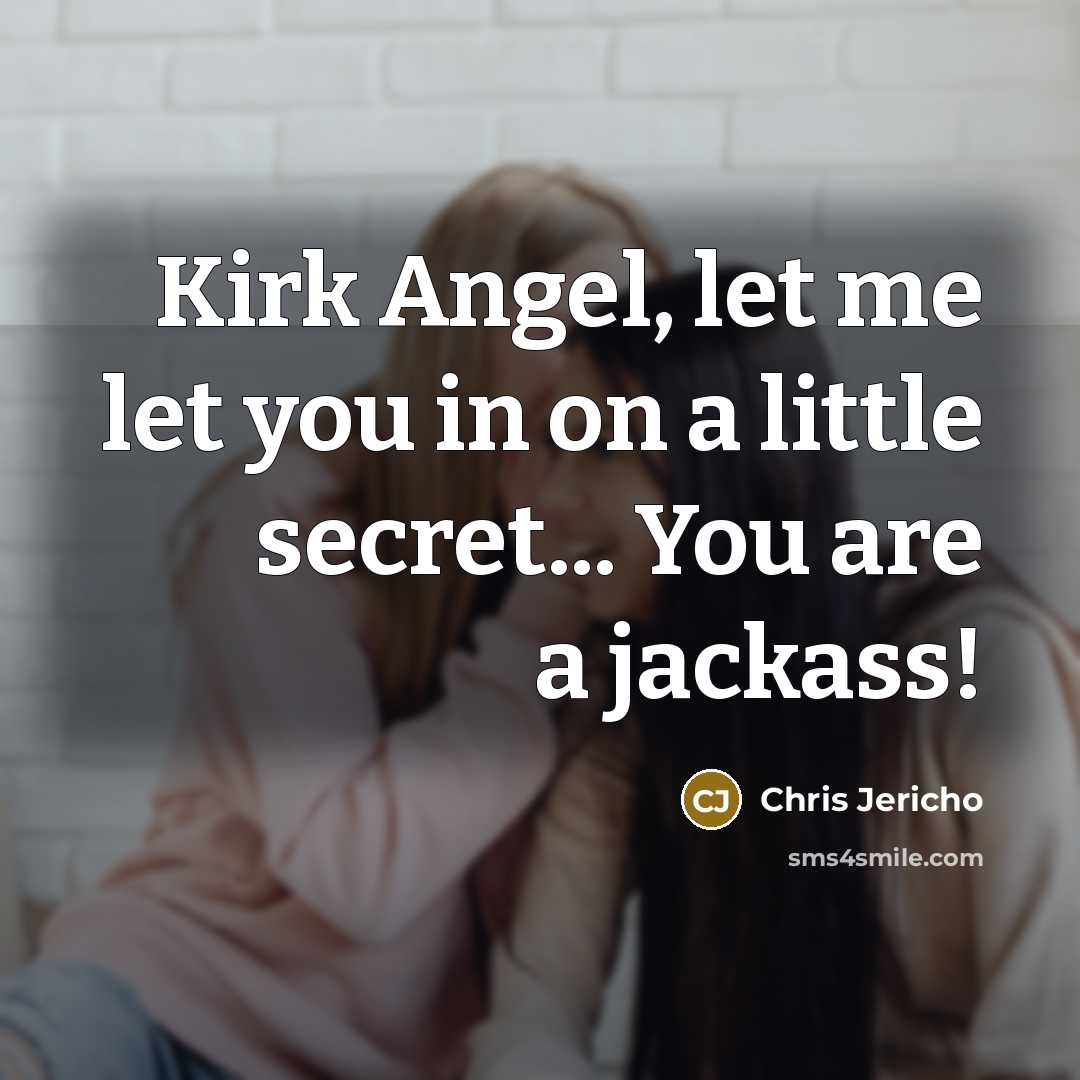 “Kirk Angel, let me let you in on a little secret... You are a jackass!” quote by Chris Jericho