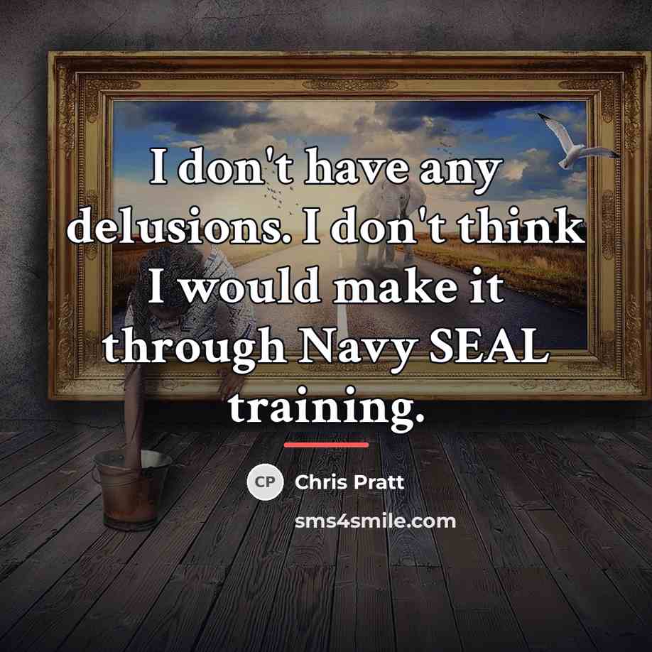 “I don't have any delusions. I don't think I would…” quote by Chris Pratt