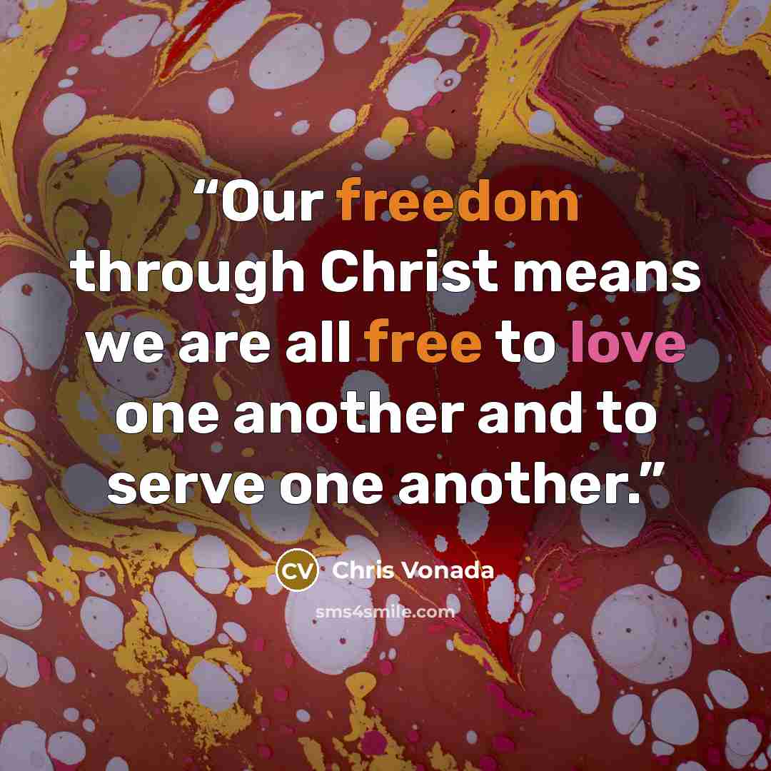 “Our freedom through Christ means we are all free to love one another and to serve one another.” quote by Chris Vonada