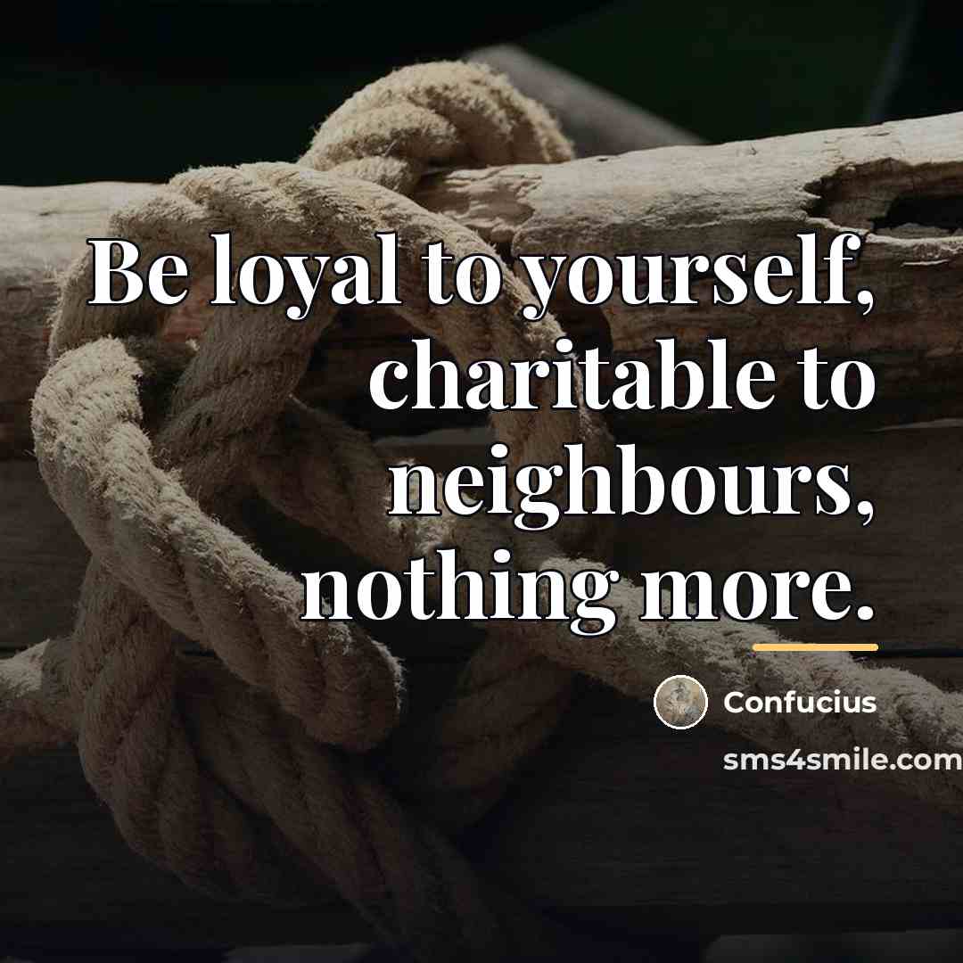 “Be loyal to yourself, charitable to neighbours, nothing more.…” quote by Confucius