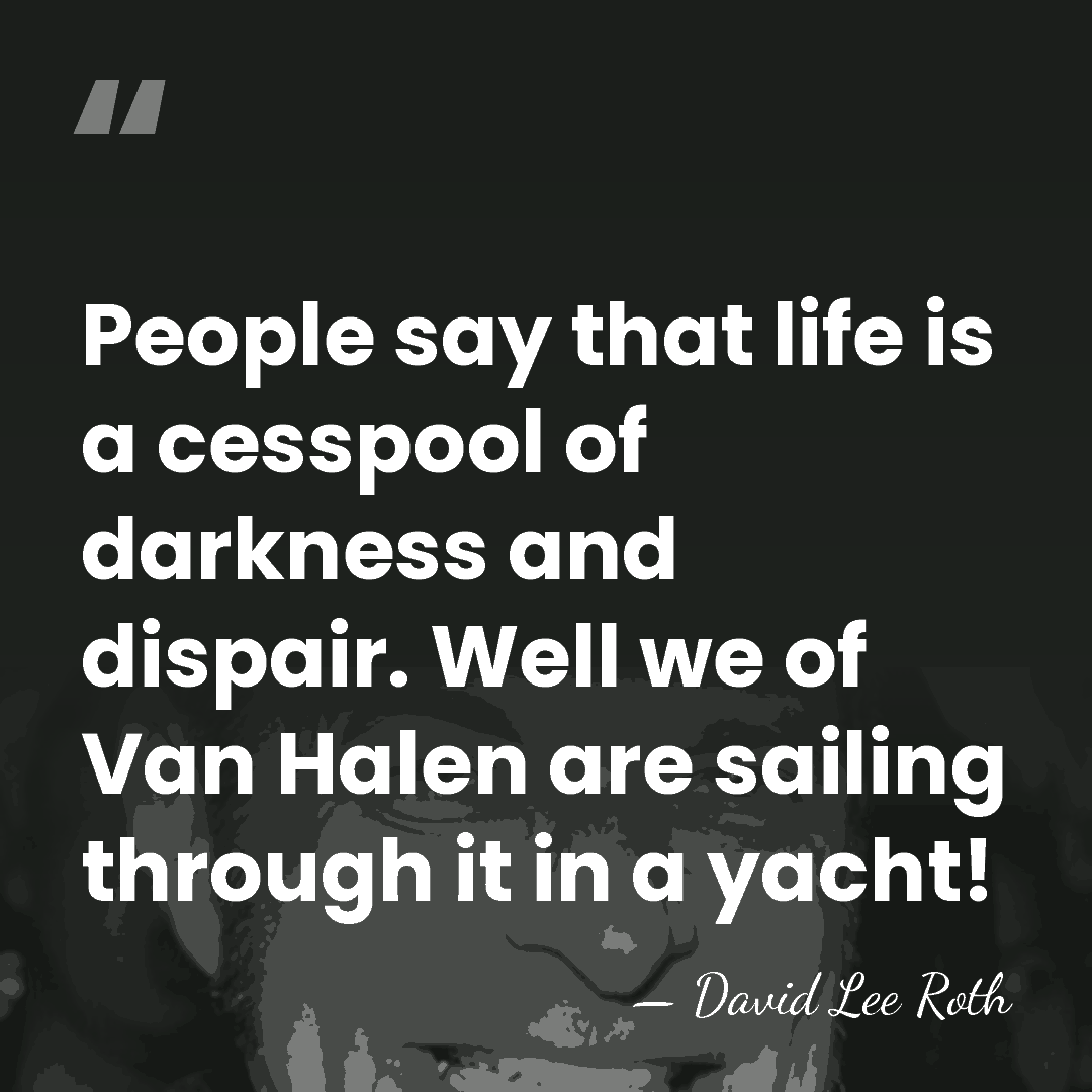 People say that life is a cesspool of darkness and dispair. Well&hellip; - David Lee Roth