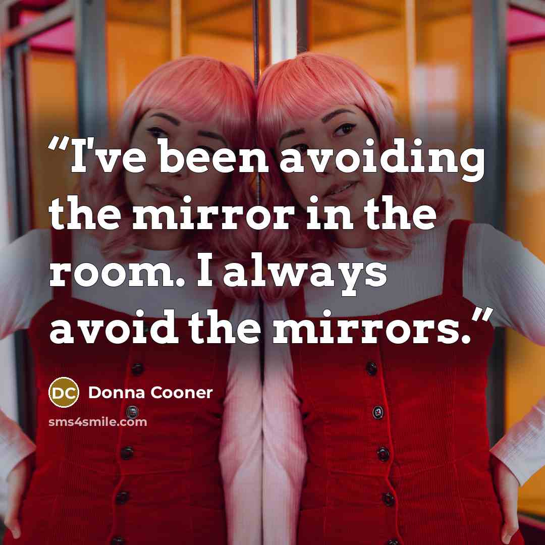 “I've been avoiding the mirror in the room. I always avoid the mirrors.” quote by Donna Cooner