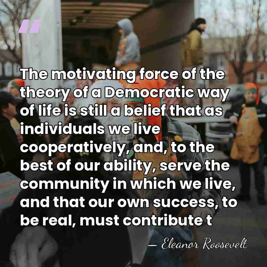 The motivating force of the theory of a Democratic way of life&hellip; - Eleanor Roosevelt