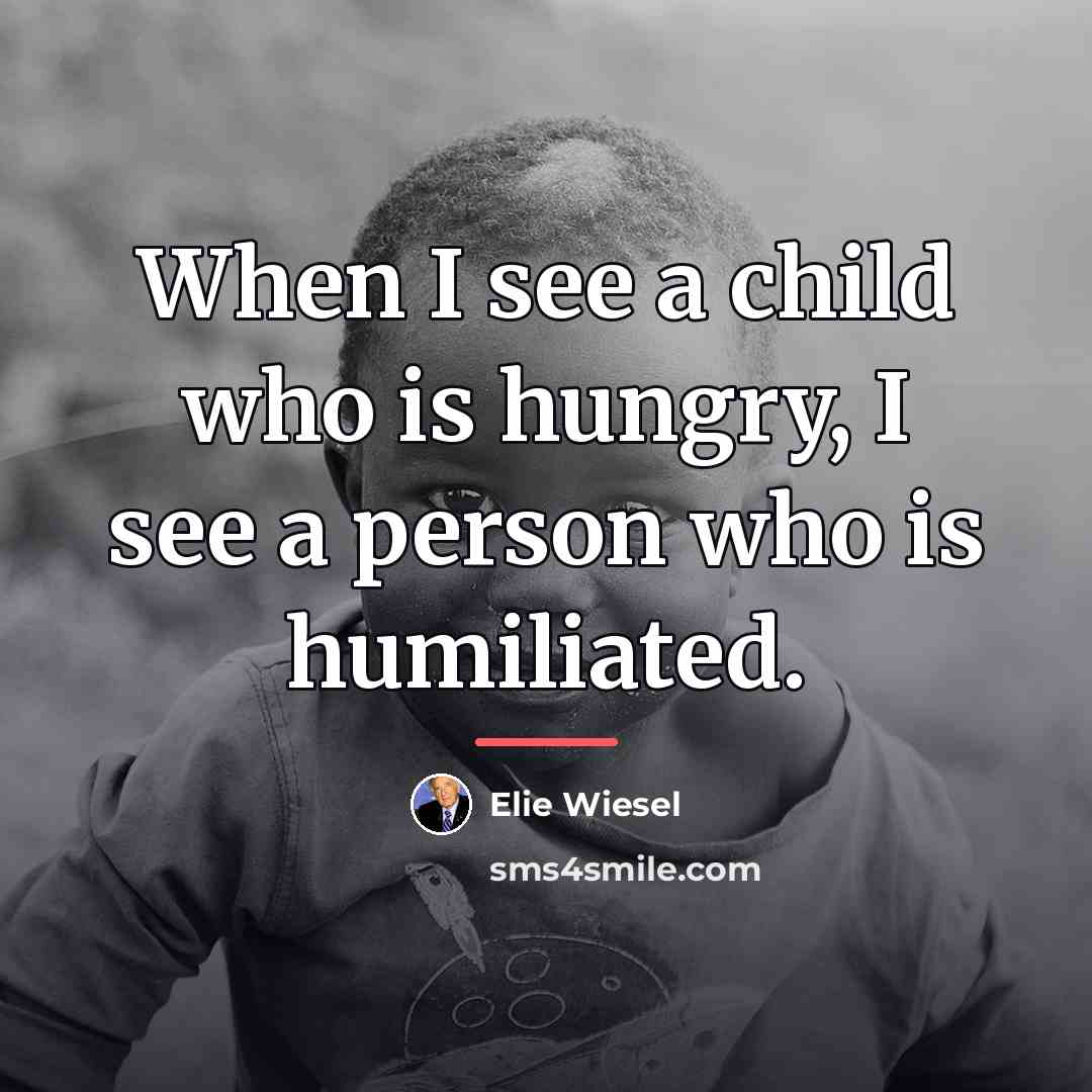 “When I see a child who is hungry, I see…” quote by Elie Wiesel
