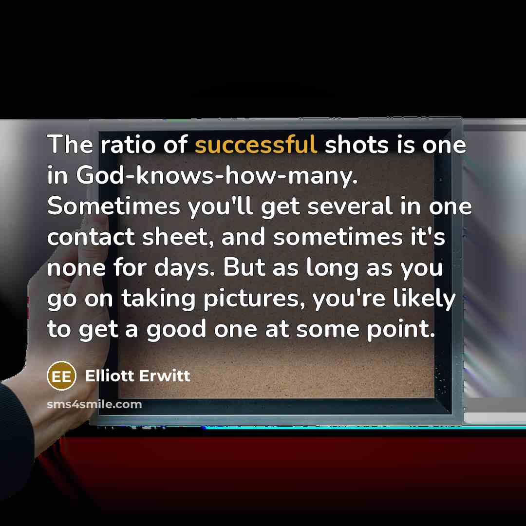 “The ratio of successful shots is one in God-knows-how-many. Sometimes…” quote by Elliott Erwitt