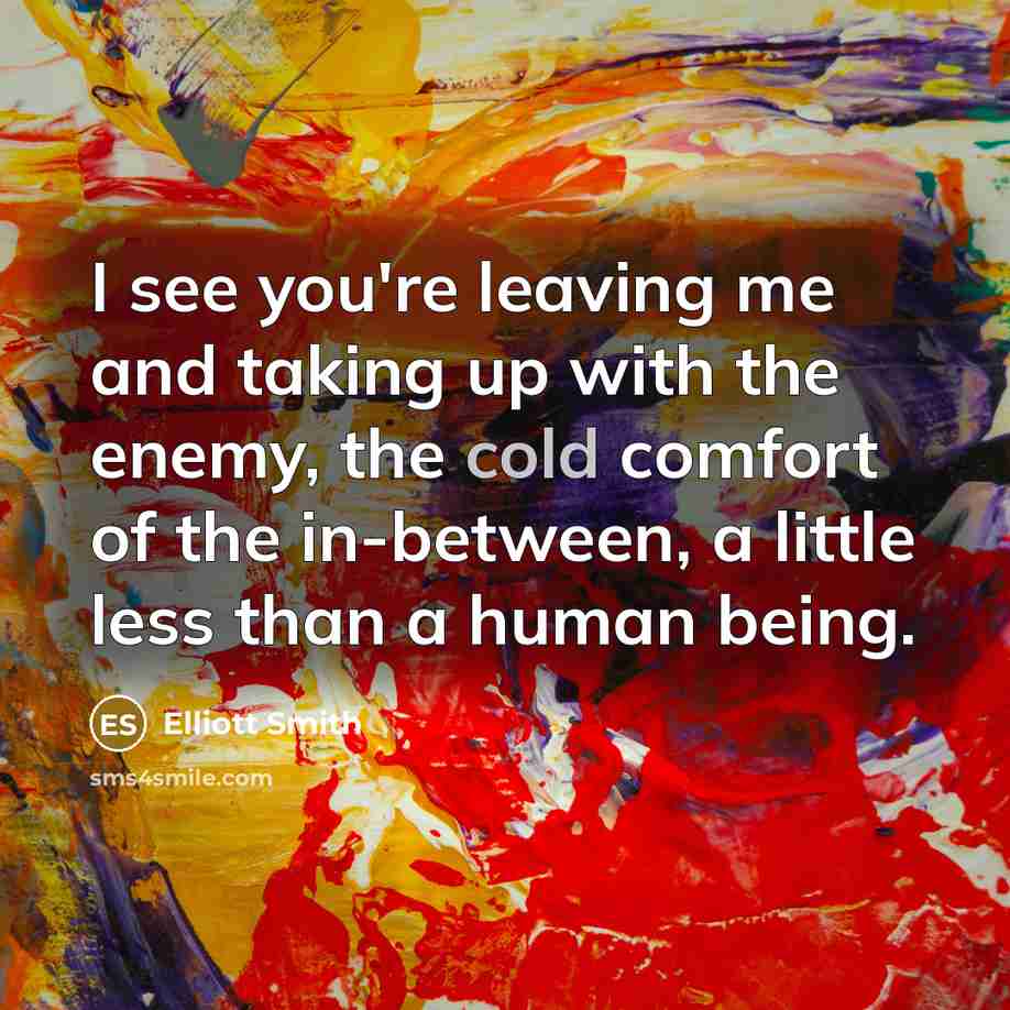 “I see you're leaving me and taking up with the…” quote by Elliott Smith