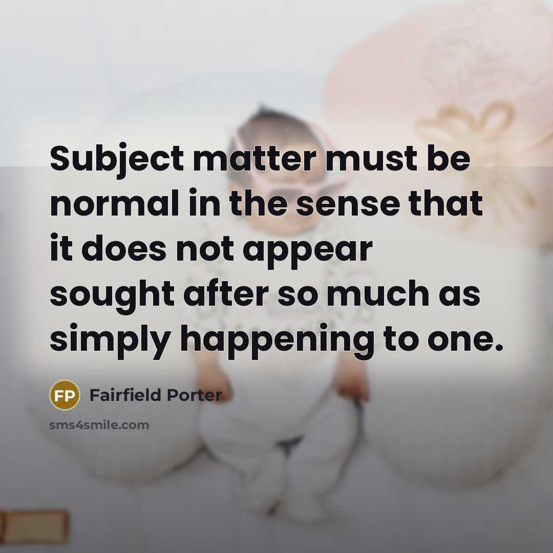 “Subject matter must be normal in the sense that it…” quote by Fairfield Porter
