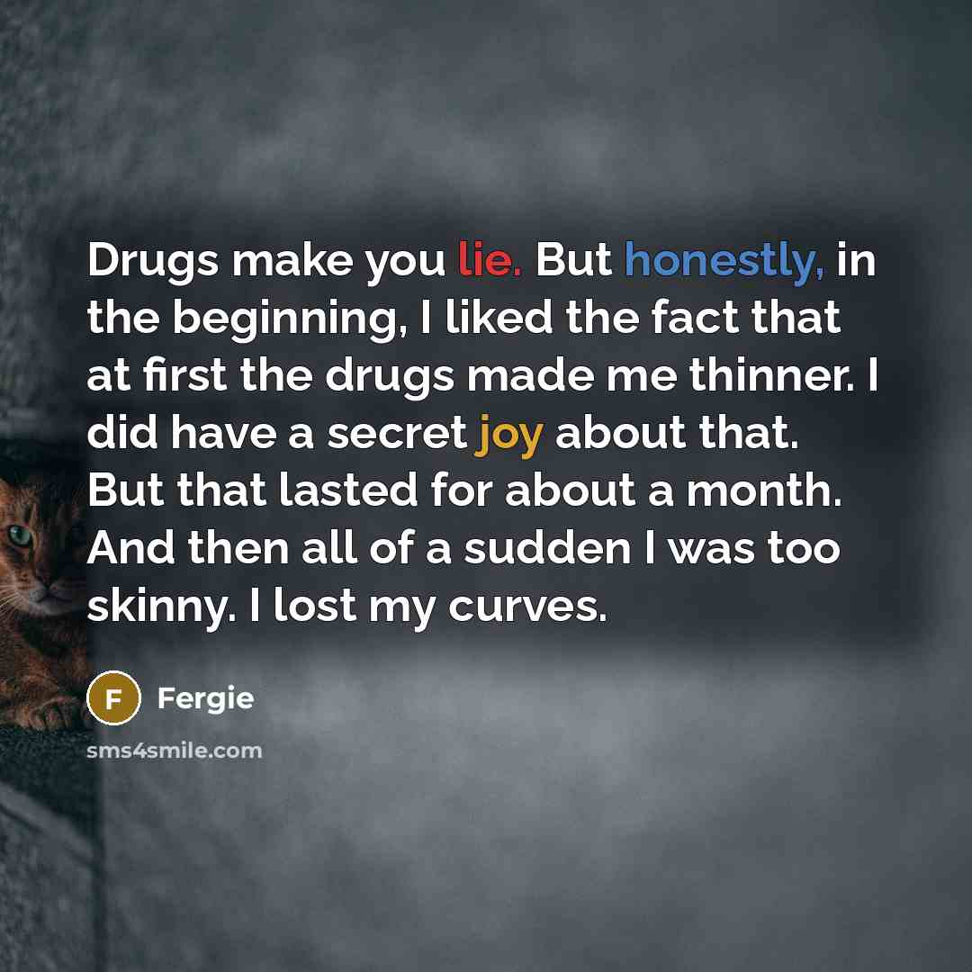 “Drugs make you lie. But honestly, in the beginning, I…” quote by Fergie