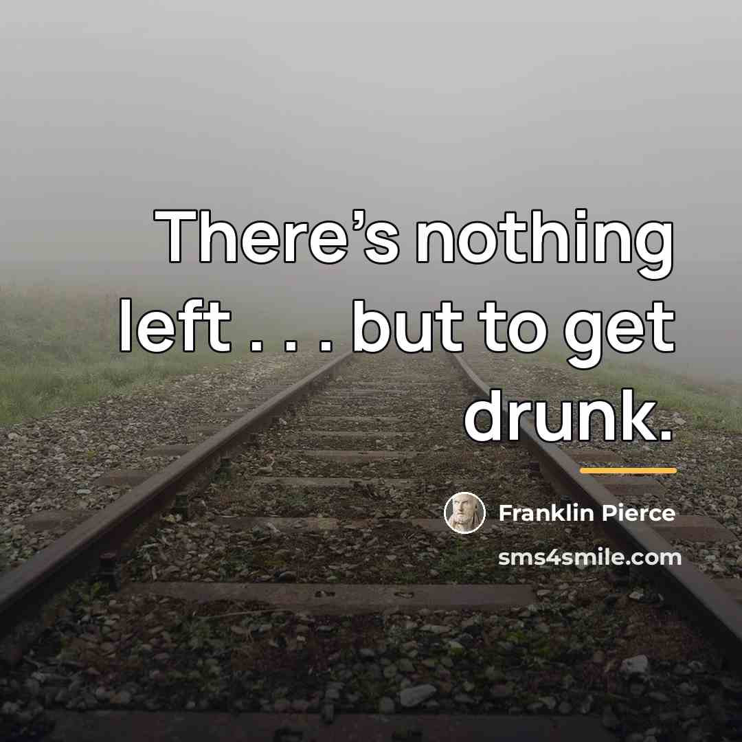 “There's nothing left . . . but to get drunk.…” quote by Franklin Pierce