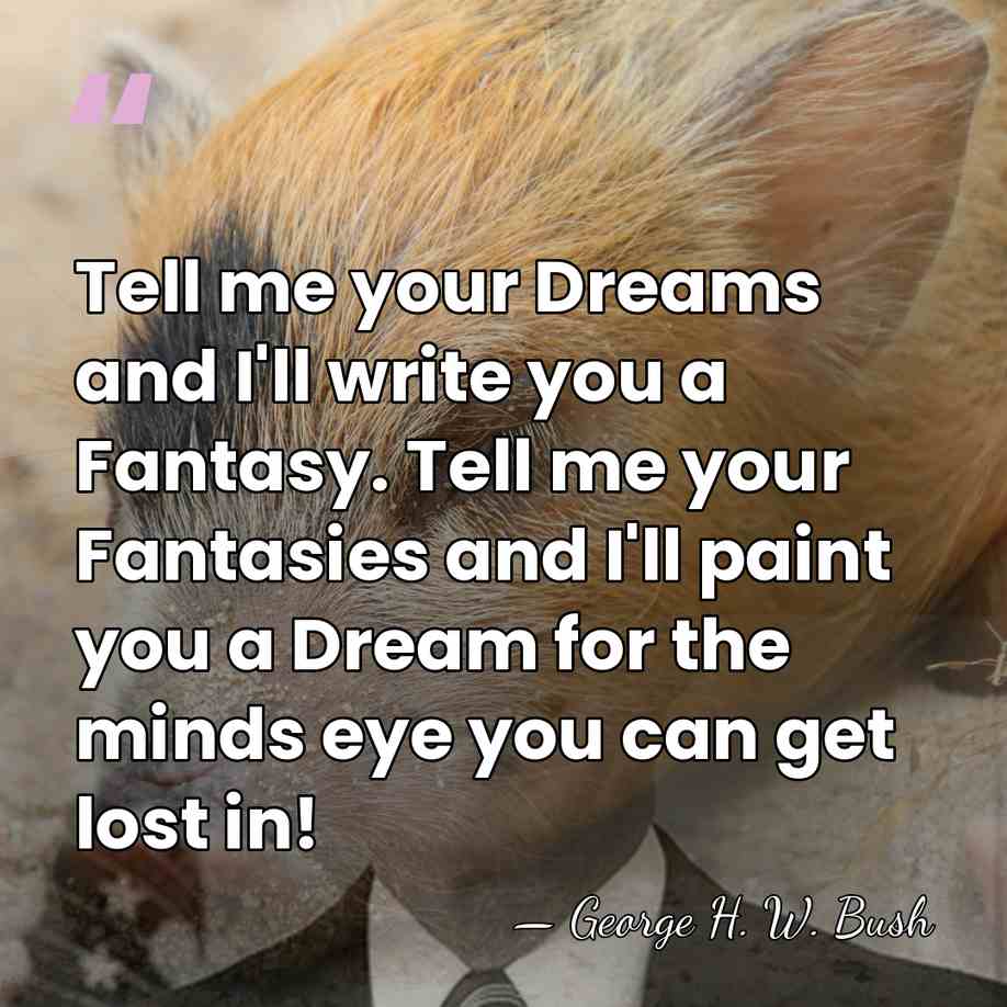 Tell me your Dreams and I'll write you a Fantasy. Tell me&hellip; - George H. W. Bush