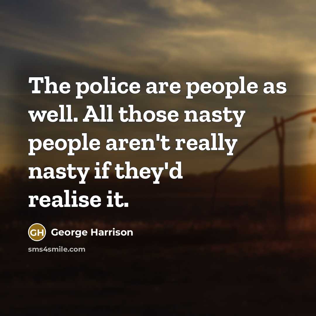 “The police are people as well. All those nasty people…” quote by George Harrison