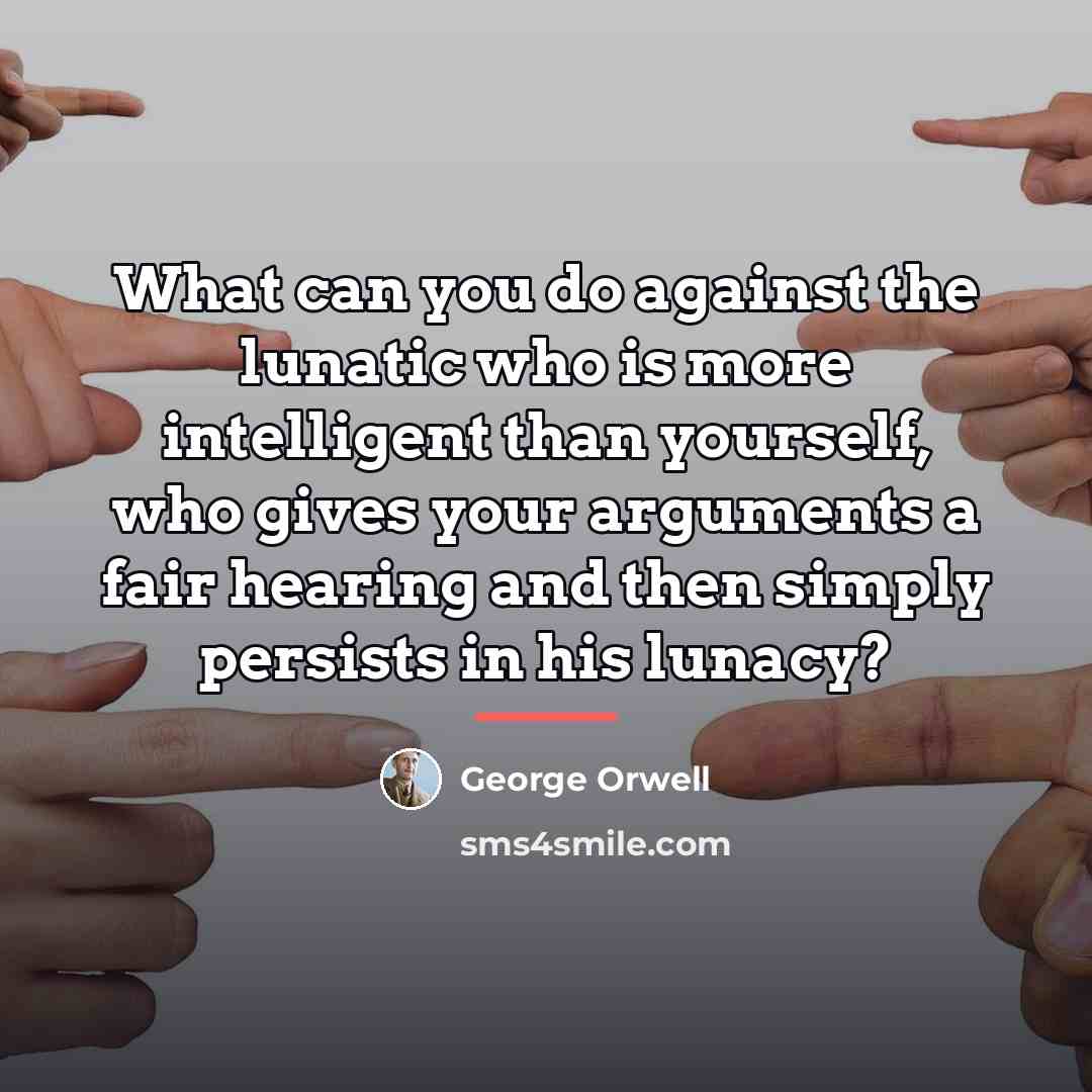 “What can you do against the lunatic who is more…” quote by George Orwell