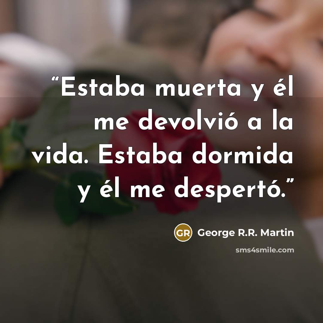 “Estaba muerta y él me devolvió a la vida. Estaba dormida y él me despertó.” quote by George R.R. Martin