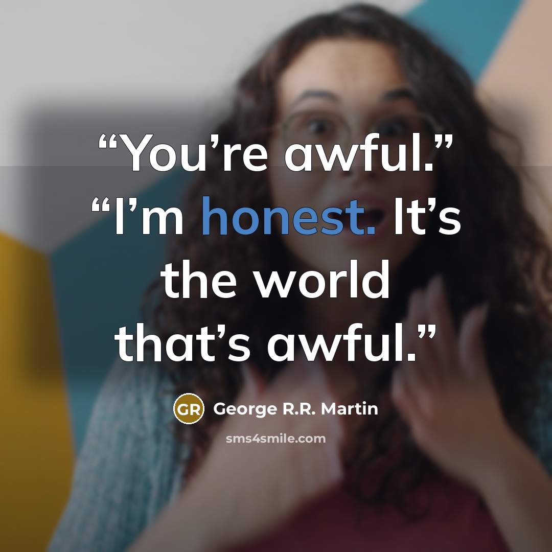“You’re awful.” “I’m honest. It’s the world that’s awful.” quote by George R.R. Martin