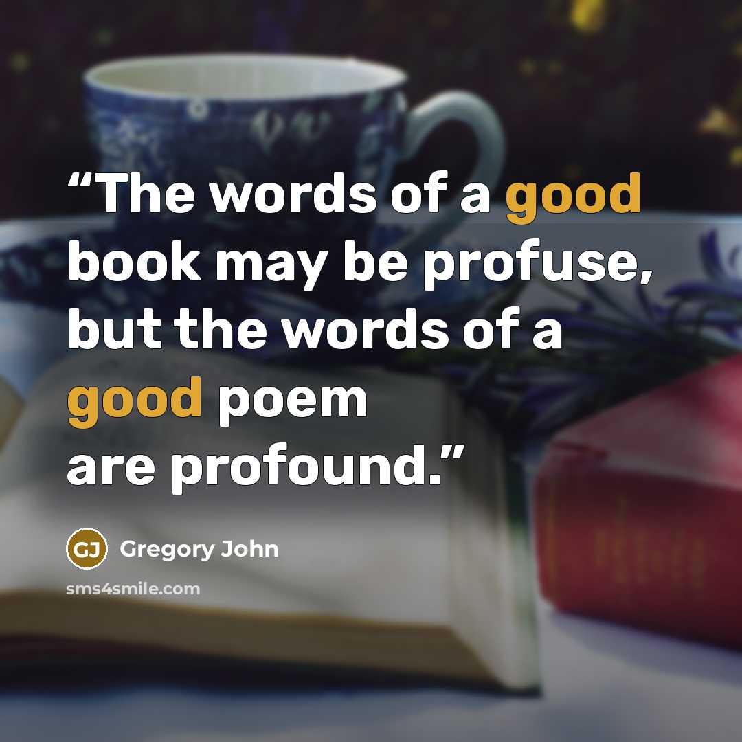 “The words of a good book may be profuse, but the words of a good poem are profound.” quote by Gregory John