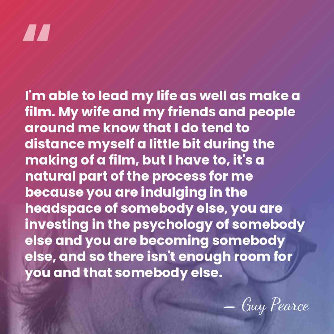 I'm able to lead my life as well as make a film.&hellip; - Guy Pearce