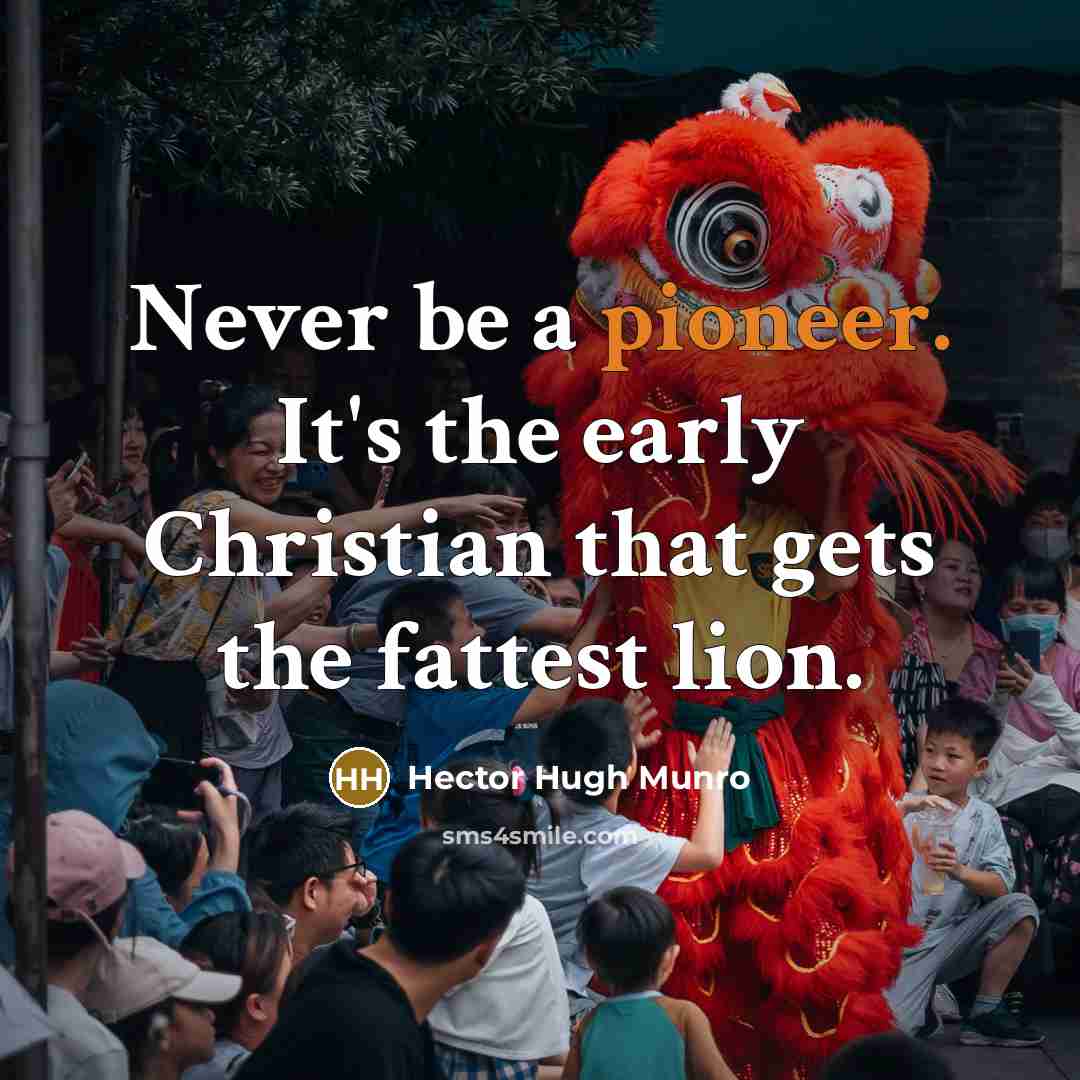 “Never be a pioneer. It's the early Christian that gets…” quote by Hector Hugh Munro