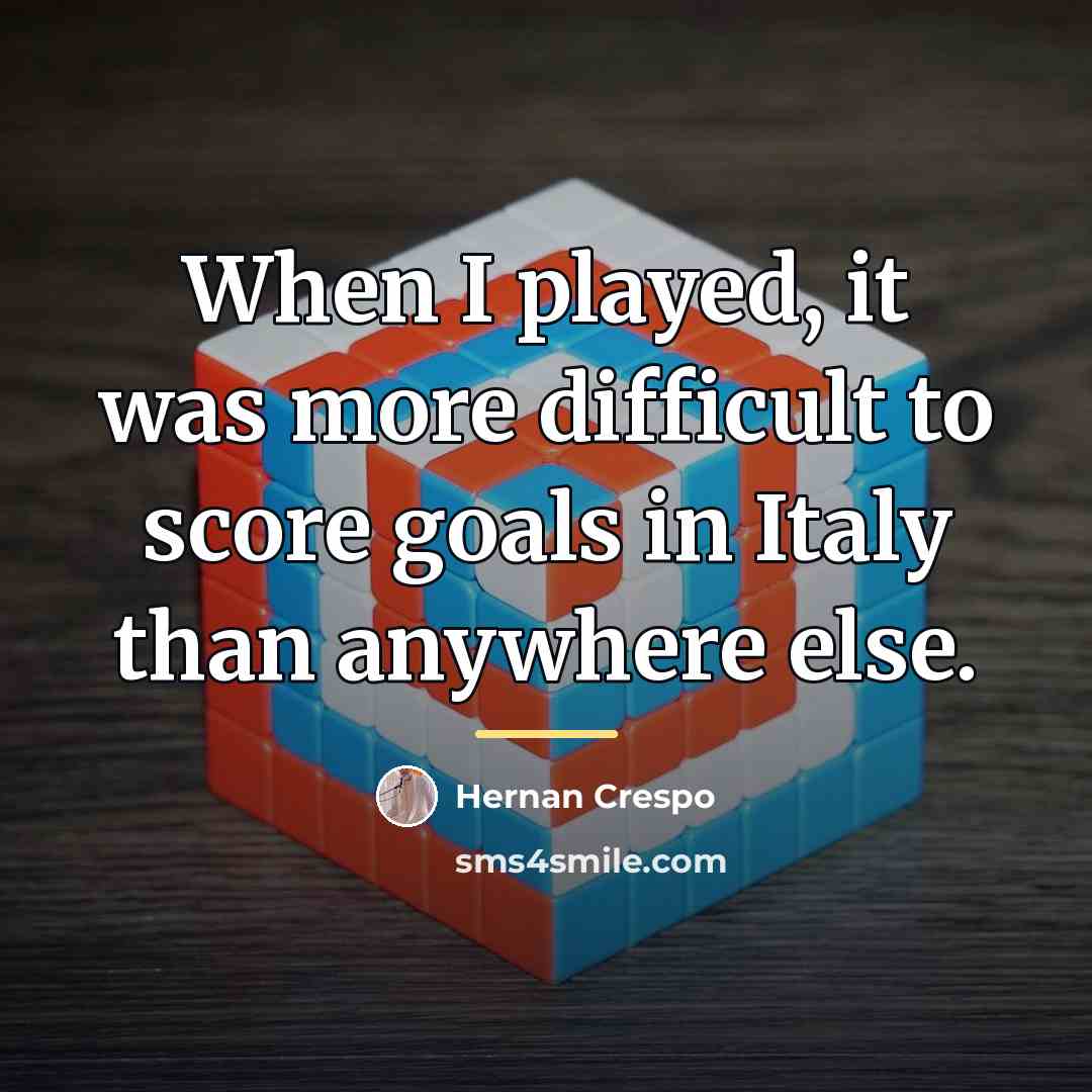 “When I played, it was more difficult to score goals…” quote by Hernan Crespo
