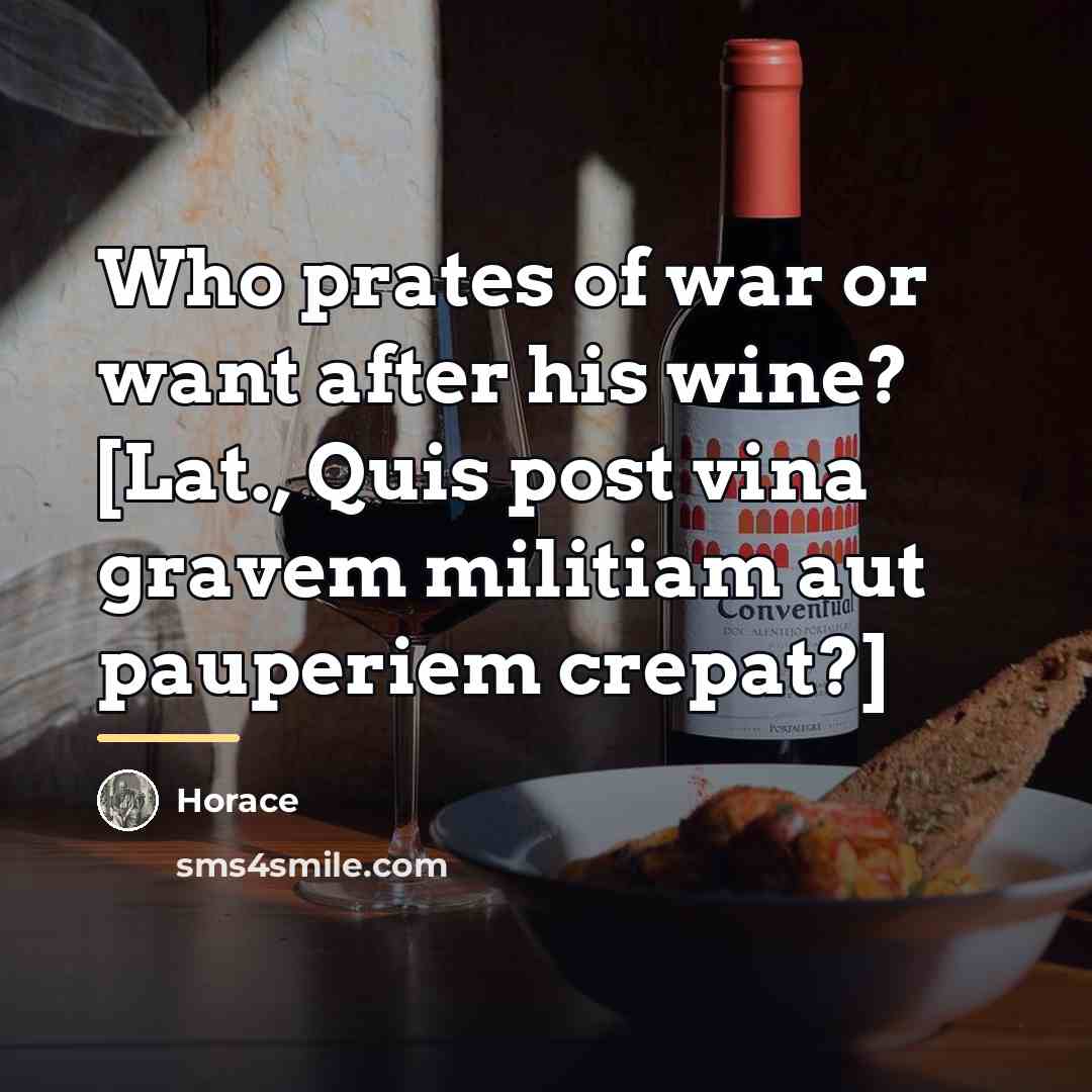“Who prates of war or want after his wine? [Lat.,…” quote by Horace
