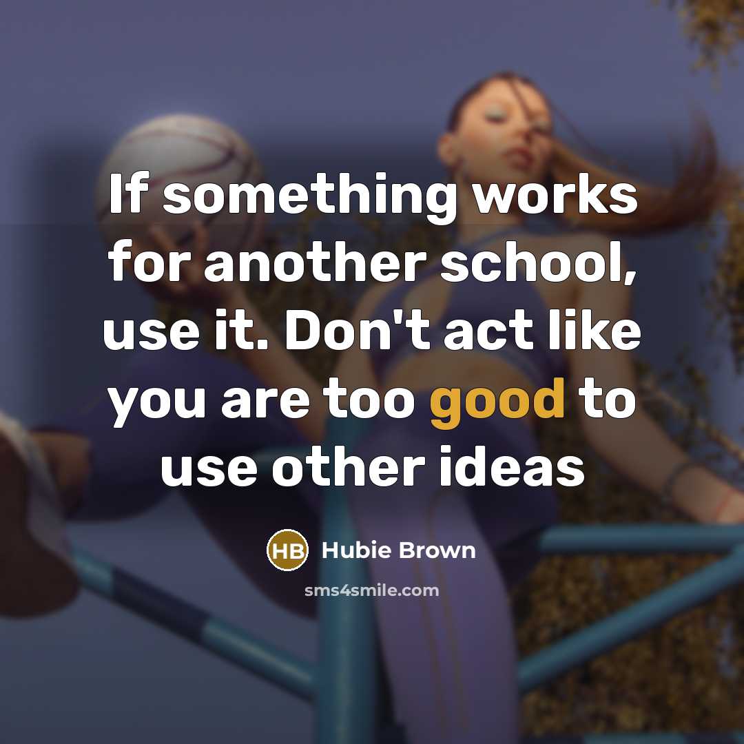 “If something works for another school, use it. Don't act…” quote by Hubie Brown