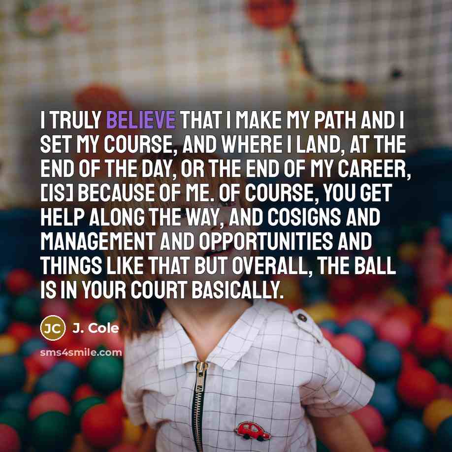 “I truly believe that I make my path and I…” quote by J. Cole