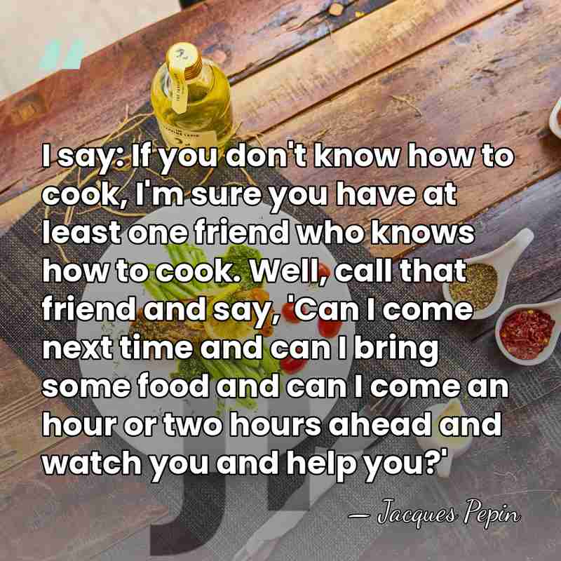I say: If you don't know how to cook, I'm sure you&hellip; - Jacques Pepin