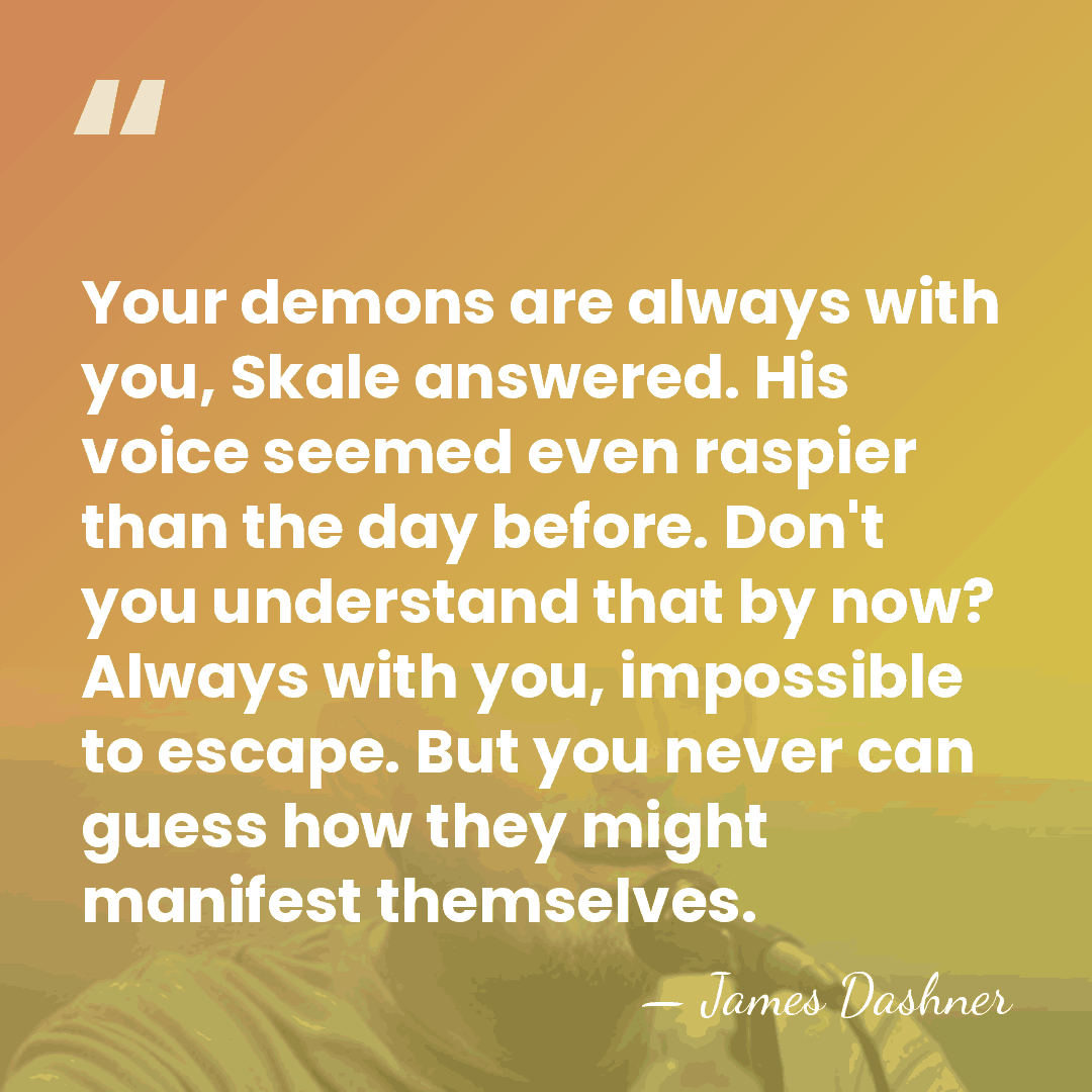 Your demons are always with you, Skale answered. His voice seemed even&hellip; - James Dashner