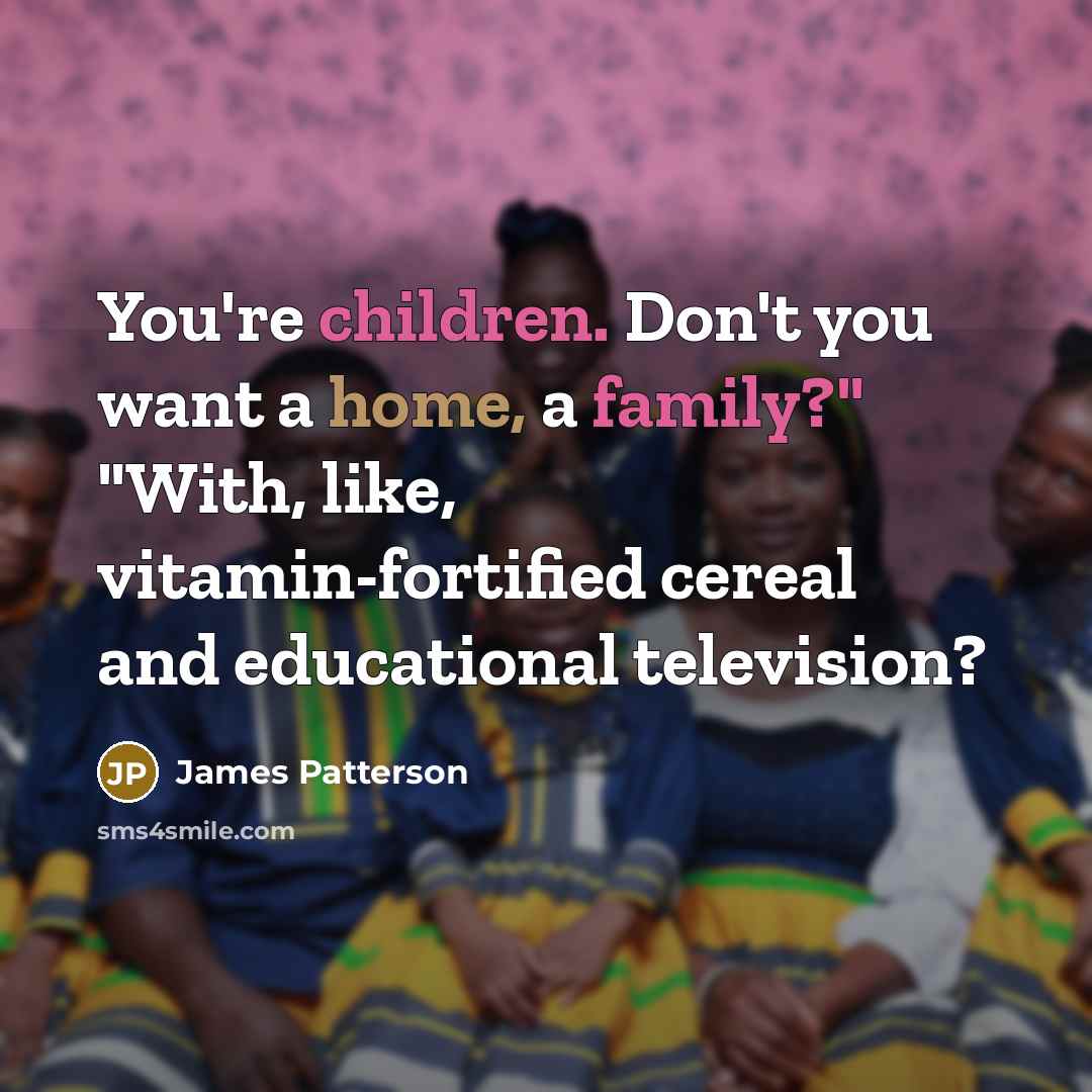 “You're children. Don't you want a home, a family?" "With,…” quote by James Patterson