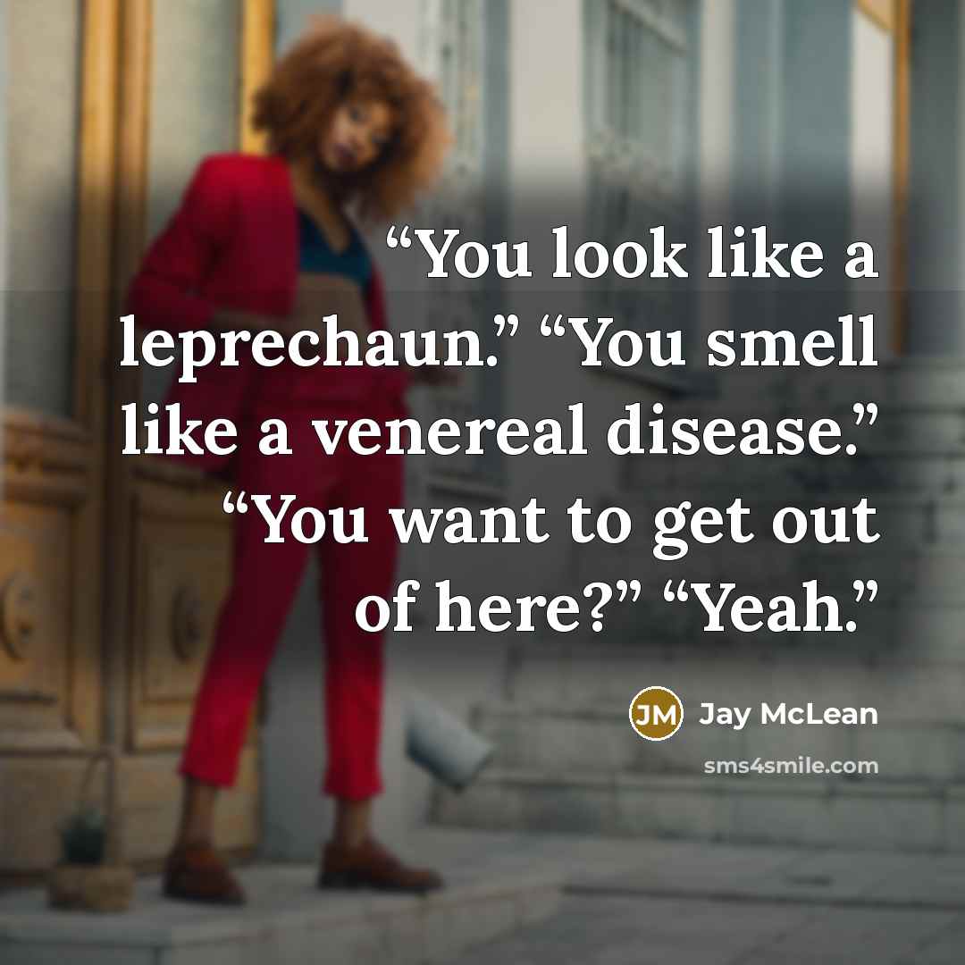 “You look like a leprechaun.” “You smell like a venereal disease.” “You want to get out of here?” “Yeah.” quote by Jay McLean