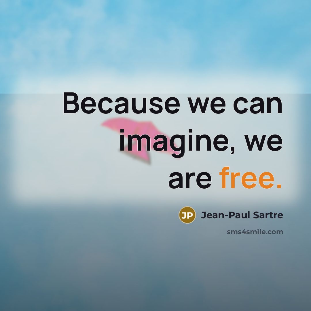 “Because we can imagine, we are free.” quote by Jean-Paul Sartre