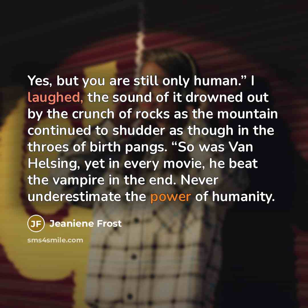 “Yes, but you are still only human.” I laughed, the…” quote by Jeaniene Frost