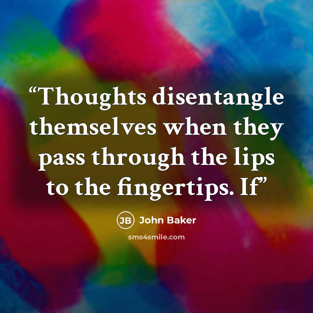 “Thoughts disentangle themselves when they pass through the lips to the fingertips. If” quote by John Baker