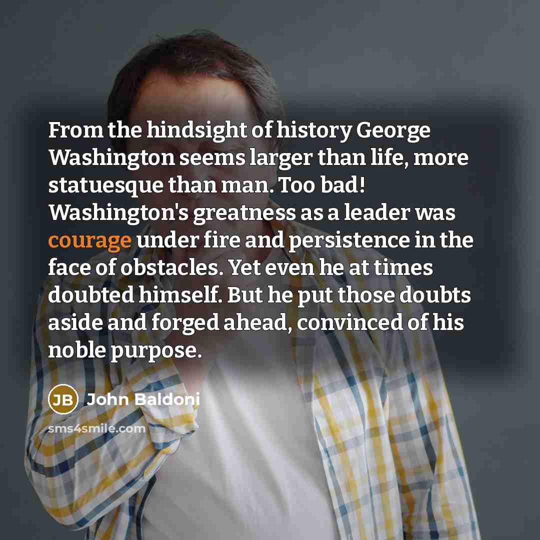 “From the hindsight of history George Washington seems larger than…” quote by John Baldoni