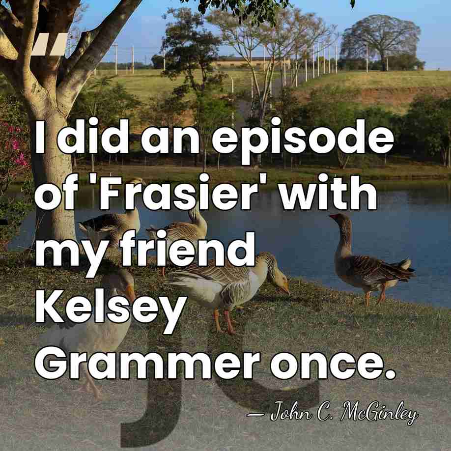 I did an episode of 'Frasier' with my friend Kelsey Grammer once. - John C. McGinley