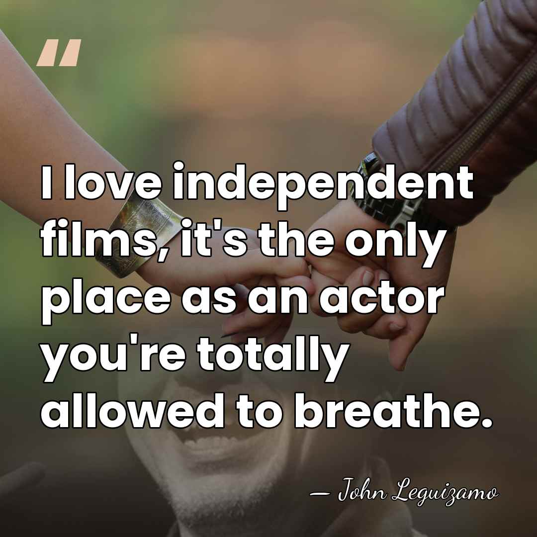 I love independent films, it's the only place as an actor you're&hellip; - John Leguizamo