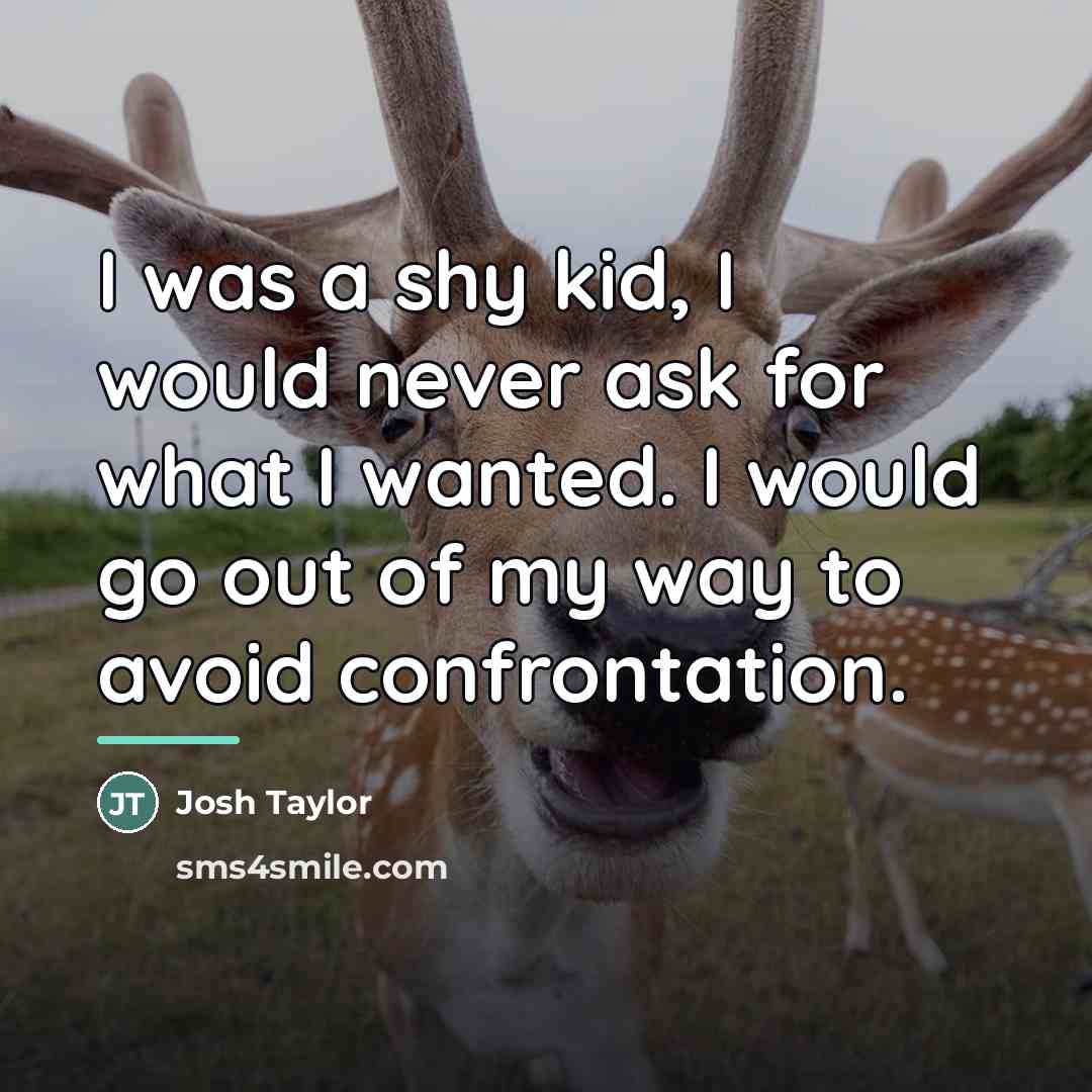 “I was a shy kid, I would never ask for…” quote by Josh Taylor
