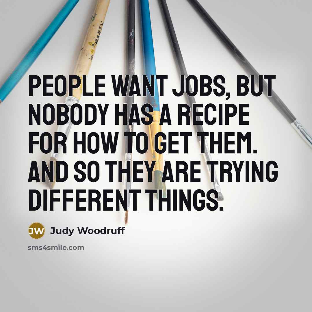 “People want jobs, but nobody has a recipe for how…” quote by Judy Woodruff