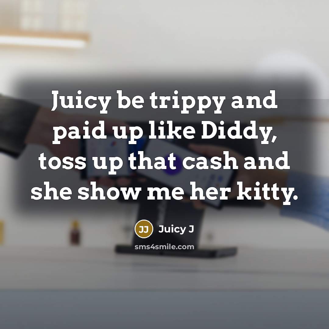 “Juicy be trippy and paid up like Diddy, toss up that cash and she show me her kitty.” quote by Juicy J